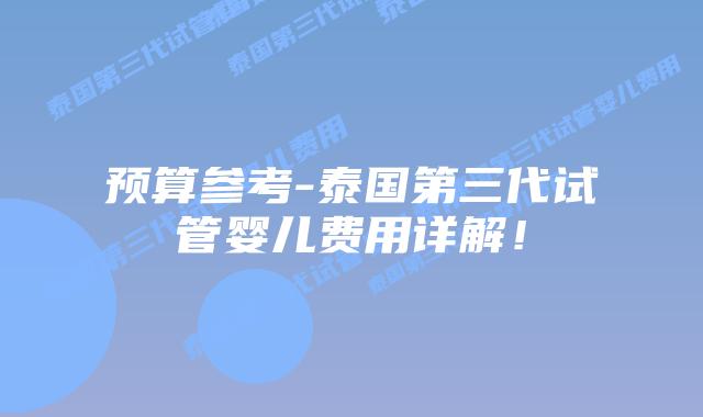 预算参考-泰国第三代试管婴儿费用详解!插图 预算参考-泰国第三代试管婴儿费用详解!