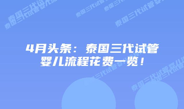 4月头条:泰国三代试管婴儿流程花费一览!插图 4月头条:泰国三代试管婴儿流程花费一览!