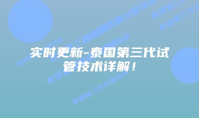 实时更新-泰国第三代试管技术详解!插图 实时更新-泰国第三代试管技术详解!