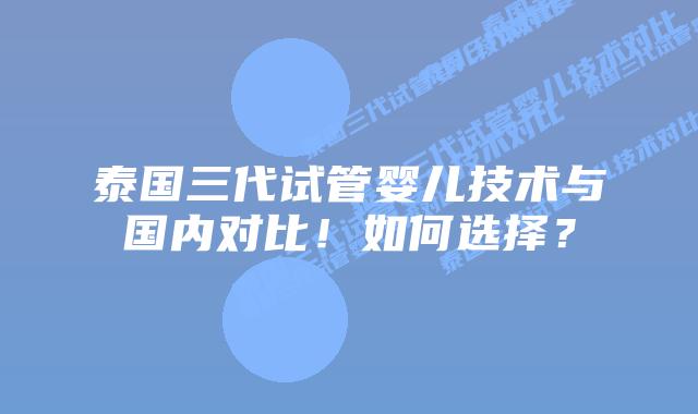 泰国三代试管婴儿技术与国内对比!如何选择?插图 泰国三代试管婴儿技术与国内对比!如何选择?