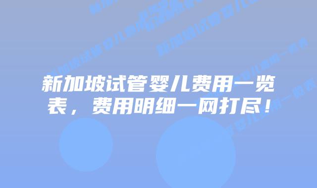 新加坡试管婴儿费用一览表,费用明细一网打尽!插图 新加坡试管婴儿费用一览表,费用明细一网打尽!