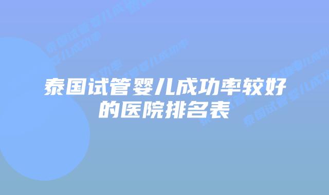 泰国试管婴儿成功率较好的医院排名表