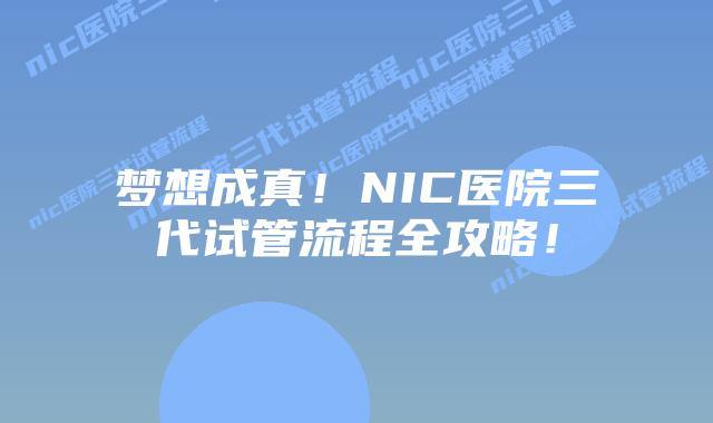 梦想成真！NIC医院三代试管流程全攻略！