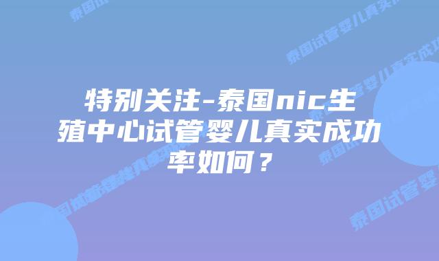 特别关注-泰国nic生殖中心试管婴儿真实成功率如何?插图 特别关注-泰国nic生殖中心试管婴儿真实成功率如何?