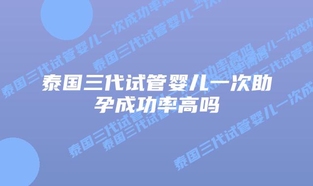 泰国三代试管婴儿一次助孕成功率高吗插图 泰国三代试管婴儿一次助孕成功率高吗