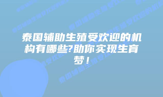 泰国辅助生殖受欢迎的机构有哪些?助你实现生育梦！