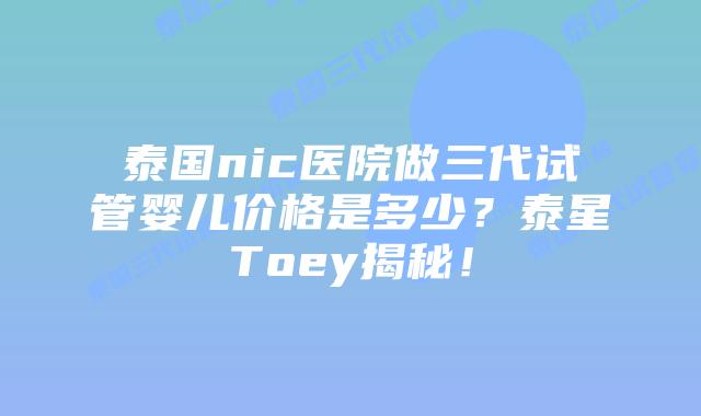 泰国nic医院做三代试管婴儿价格是多少?泰星Toey揭秘!插图 泰国nic医院做三代试管婴儿价格是多少?泰星Toey揭秘!