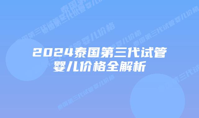 2024泰国第三代试管婴儿价格全解析插图 2024泰国第三代试管婴儿价格全解析