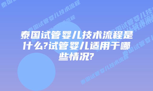 泰国试管婴儿技术流程是什么?试管婴儿适用于哪些情况?插图 泰国试管婴儿技术流程是什么?试管婴儿适用于哪些情况?