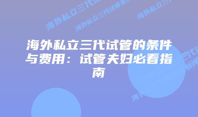 海外私立三代试管的条件与费用：试管夫妇必看指南
