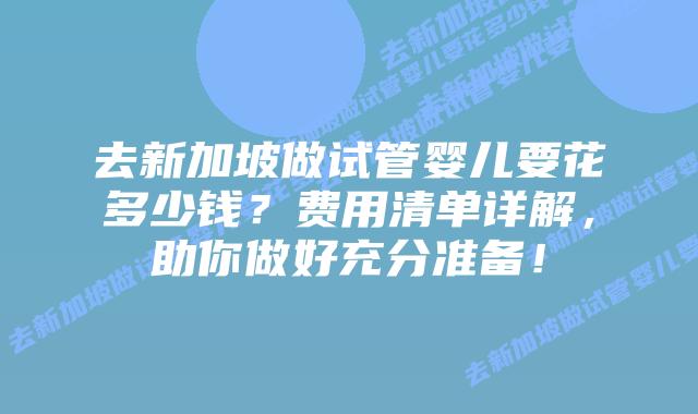 去新加坡做试管婴儿要花多少钱？费用清单详解，助你做好充分准备！