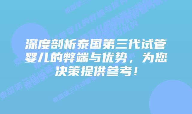 深度剖析泰国第三代试管婴儿的弊端与优势，为您决策提供参考！