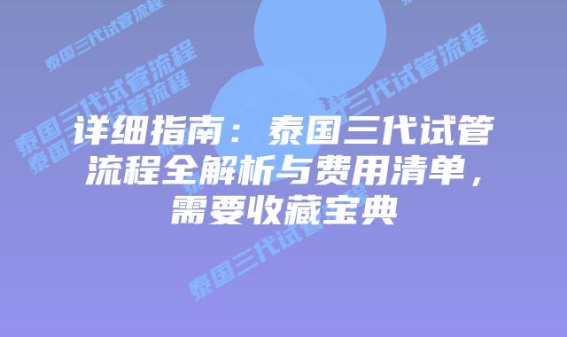 详细指南：泰国三代试管流程全解析与费用清单，需要收藏宝典