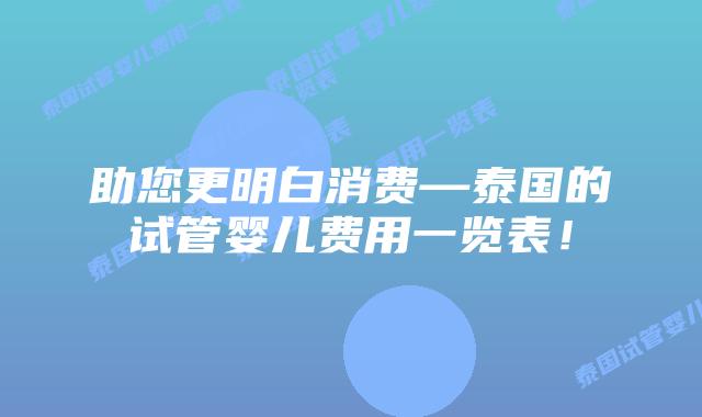 助您更明白消费—泰国的试管婴儿费用一览表！