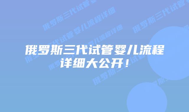 俄罗斯三代试管婴儿流程详细大公开！