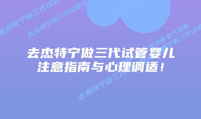 去杰特宁做三代试管婴儿注意指南与心理调适!插图 去杰特宁做三代试管婴儿注意指南与心理调适!