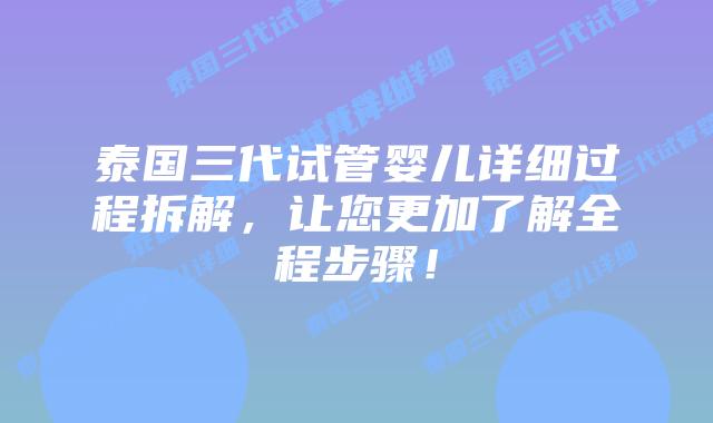 泰国三代试管婴儿详细过程拆解,让您更加了解全程步骤!插图 泰国三代试管婴儿详细过程拆解,让您更加了解全程步骤!