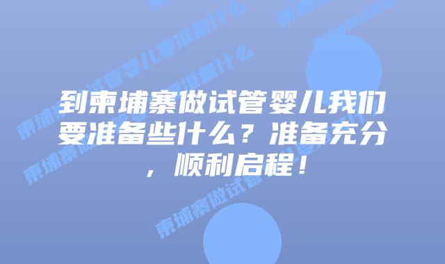 到柬埔寨做试管婴儿我们要准备些什么?准备充分,顺利启程!插图 到柬埔寨做试管婴儿我们要准备些什么?准备充分,顺利启程!