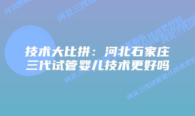 技术大比拼:河北石家庄三代试管婴儿技术更好吗插图 技术大比拼:河北石家庄三代试管婴儿技术更好吗