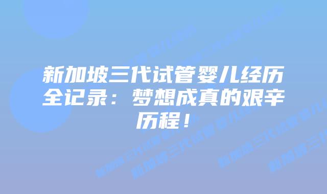 新加坡三代试管婴儿经历全记录：梦想成真的艰辛历程！