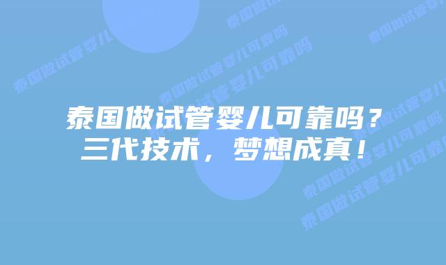 泰国做试管婴儿可靠吗？三代技术，梦想成真！