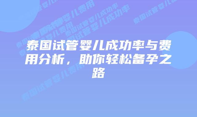 泰国试管婴儿成功率与费用分析,助你轻松备孕之路插图 泰国试管婴儿成功率与费用分析,助你轻松备孕之路