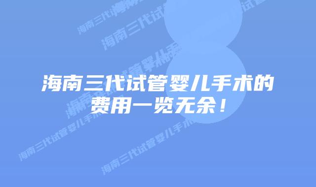 海南三代试管婴儿手术的费用一览无余！