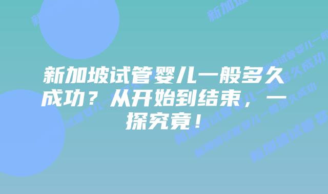 新加坡试管婴儿一般多久成功?从开始到结束,一探究竟!插图 新加坡试管婴儿一般多久成功?从开始到结束,一探究竟!