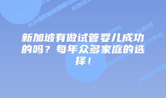新加坡有做试管婴儿成功的吗？每年众多家庭的选择！