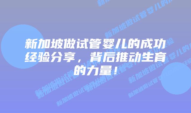 新加坡做试管婴儿的成功经验分享，背后推动生育的力量！