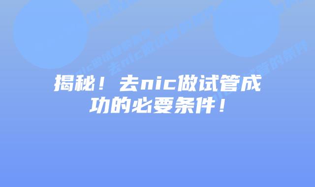 揭秘!去nic做试管成功的必要条件!插图 揭秘!去nic做试管成功的必要条件!