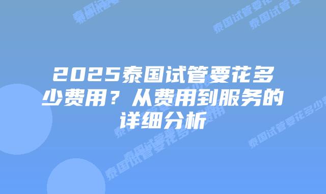 2025泰国试管要花多少费用?从费用到服务的详细分析插图 2025泰国试管要花多少费用?从费用到服务的详细分析