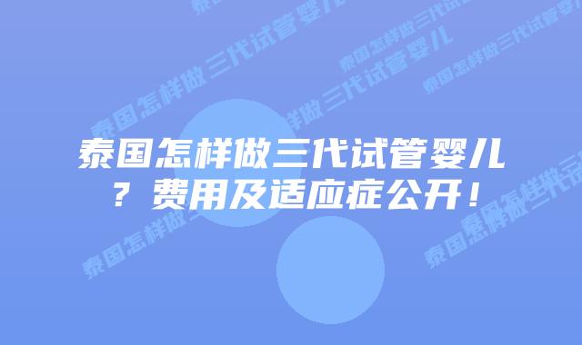泰国怎样做三代试管婴儿？费用及适应症公开！