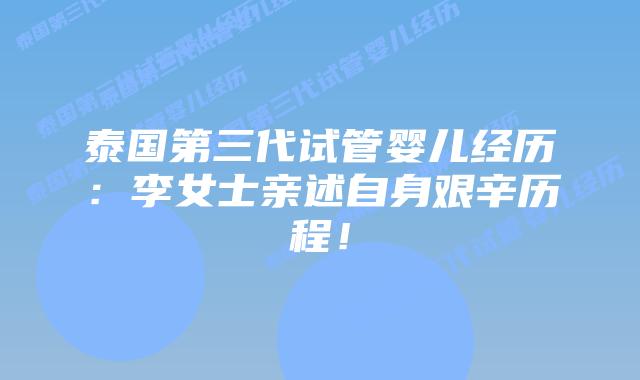 泰国第三代试管婴儿经历：李女士亲述自身艰辛历程！