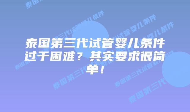 泰国第三代试管婴儿条件过于困难？其实要求很简单！