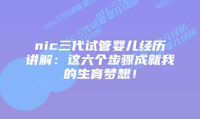 nic三代试管婴儿经历讲解:这六个步骤成就我的生育梦想!插图 nic三代试管婴儿经历讲解:这六个步骤成就我的生育梦想!