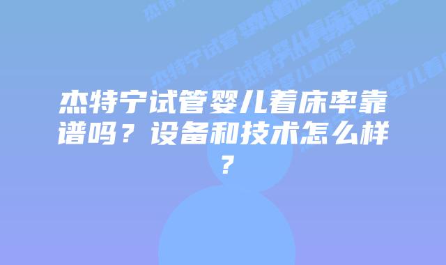 杰特宁试管婴儿着床率靠谱吗?设备和技术怎么样?插图 杰特宁试管婴儿着床率靠谱吗?设备和技术怎么样?