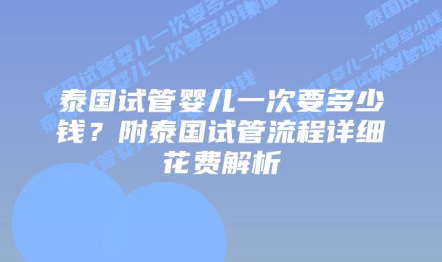 泰国试管婴儿一次要多少钱?附泰国试管流程详细花费解析插图 泰国试管婴儿一次要多少钱?附泰国试管流程详细花费解析