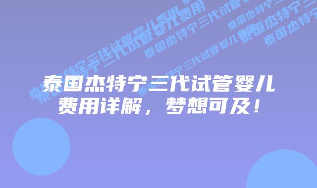 泰国杰特宁三代试管婴儿费用详解,梦想可及!插图 泰国杰特宁三代试管婴儿费用详解,梦想可及!
