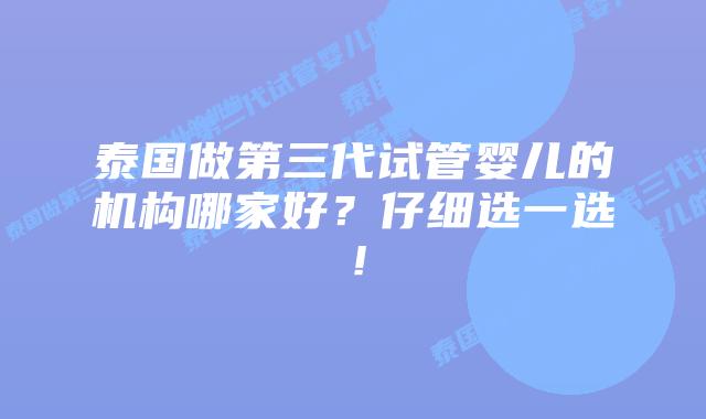 泰国做第三代试管婴儿的机构哪家好?仔细选一选!插图 泰国做第三代试管婴儿的机构哪家好?仔细选一选!
