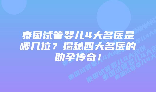 泰国试管婴儿4大名医是哪几位？揭秘四大名医的助孕传奇！