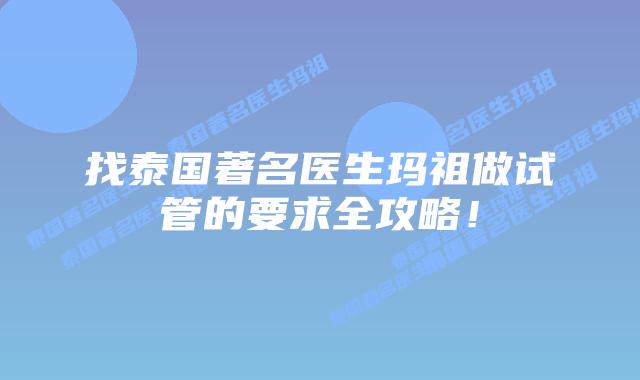 找泰国著名医生玛祖做试管的要求全攻略!插图 找泰国著名医生玛祖做试管的要求全攻略!