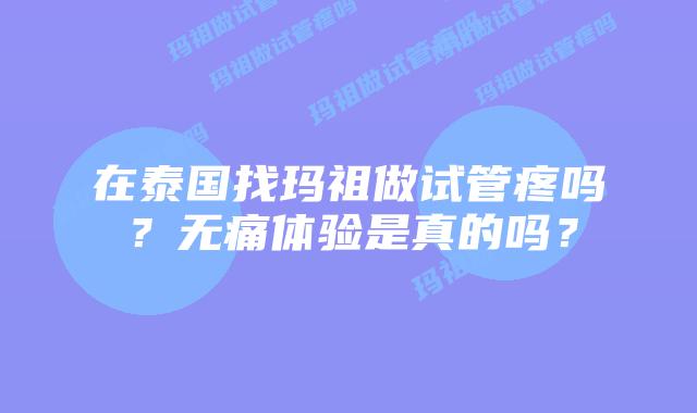 在泰国找玛祖做试管疼吗?无痛体验是真的吗?插图 在泰国找玛祖做试管疼吗?无痛体验是真的吗?