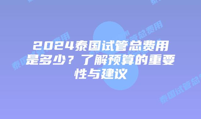 2024泰国试管总费用是多少?了解预算的重要性与建议插图 2024泰国试管总费用是多少?了解预算的重要性与建议