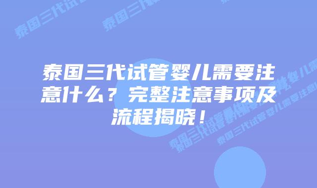 泰国三代试管婴儿需要注意什么？完整注意事项及流程揭晓！