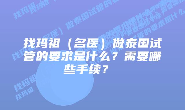 找玛祖(名医)做泰国试管的要求是什么?需要哪些手续? 插图 找玛祖(名医)做泰国试管的要求是什么?需要哪些手续?