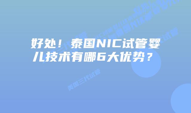 好处!泰国NIC试管婴儿技术有哪6大优势? 插图 好处!泰国NIC试管婴儿技术有哪6大优势?