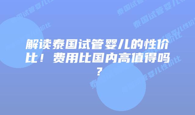 解读泰国试管婴儿的性价比！费用比国内高值得吗？