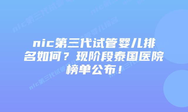 nic第三代试管婴儿排名如何？现阶段泰国医院榜单公布！