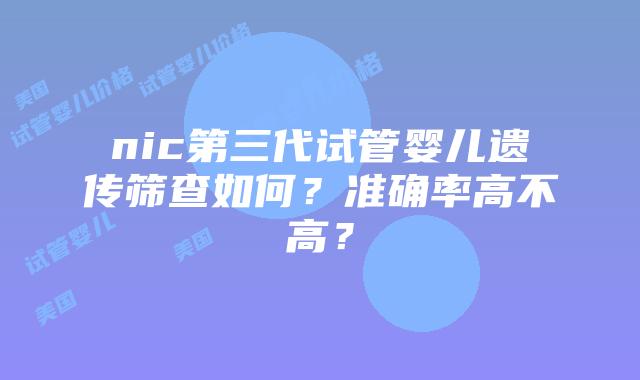 nic第三代试管婴儿遗传筛查如何？准确率高不高？